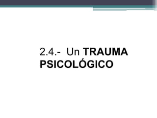 2.4.- Un TRAUMA
PSICOLÓGICO
 