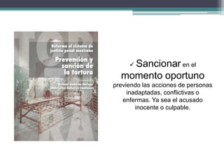  Sancionar en el
momento oportuno
previendo las acciones de personas
inadaptadas, conflictivas o
enfermas. Ya sea el acusado
inocente o culpable.
 