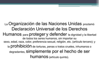 La Organización de las Naciones Unidas proclamó
Declaración Universal de los Derechos
Humanos para proteger y defender la ...
