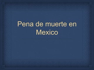 Pena de muerte en
Mexico
 