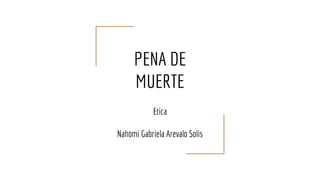 PENA DE
MUERTE
Etica
Nahomi Gabriela Arevalo Solis
 