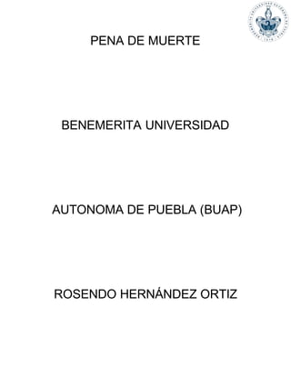 PENA DE MUERTE
BENEMERITA UNIVERSIDAD
AUTONOMA DE PUEBLA (BUAP)
ROSENDO HERNÁNDEZ ORTIZ
 