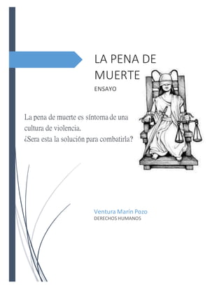 La pena de muerte es síntoma de una
cultura de violencia.
¿Sera esta la solución para combatirla?
LA PENA DE
MUERTE
ENSAYO
Ventura Marín Pozo
DERECHOS HUMANOS
 