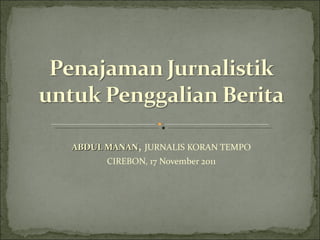 ABDUL MANAN, JURNALIS KORAN TEMPO
      CIREBON, 17 November 2011
 