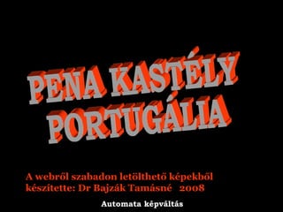 PENA KASTÉLY PORTUGÁLIA A webről szabadon letölthető képekből készítette: Dr Bajzák Tamásné  2008 Automata képváltás 