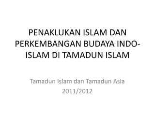 PENAKLUKAN ISLAM DAN
PERKEMBANGAN BUDAYA INDO-
  ISLAM DI TAMADUN ISLAM

  Tamadun Islam dan Tamadun Asia
            2011/2012
 