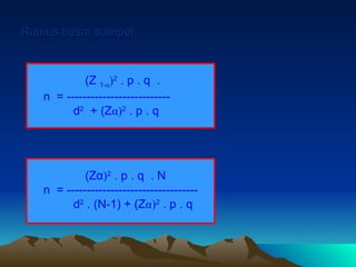 Rumus besar sampel :
Rumus besar sampel :
(Zα)2
. p . q . N
n = ---------------------------------
d2
. (N-1) + (Zα)2
. p . q
(Z 1-α)2
. p . q .
n = --------------------------
d2
+ (Zα)2
. p . q
 
