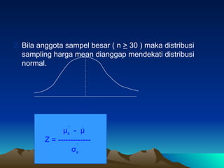 2. Bila anggota sampel besar ( n > 30 ) maka distribusi
sampling harga mean dianggap mendekati distribusi
normal.
µx
µx - µ
Z = -------------
σx
 
