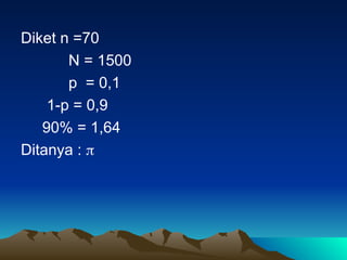 Diket n =70
N = 1500
p = 0,1
1-p = 0,9
90% = 1,64
Ditanya : 
 