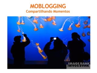 MOBLOGGING Compartilhando Momentos 