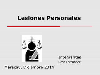 Lesiones Personales 
Integrantes: 
Rosa Fernández 
Maracay, Diciembre 2014 
 