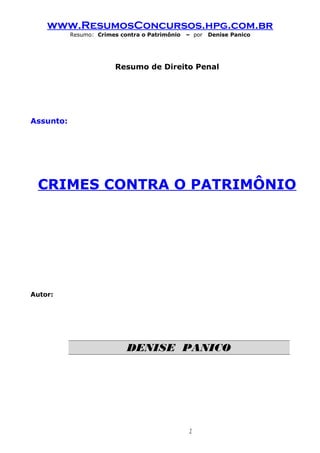 www.ResumosConcursos.hpg.com.br 
Resumo: Crimes contra o Patrimônio – por Denise Panico 
Resumo de Direito Penal 
Assunto: 
CRIMES CONTRA O PATRIMÔNIO 
Autor: 
DENISE PANICO 
1 
 