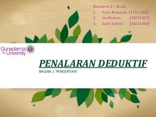 PENALARAN DEDUKTIF
BAGIAN 1 ‘PENGERTIAN’
KELOMPOK 2 – 3EA16
1. TUTIS PEBRIYANI (17211202)
2. IDA HERLINA (13211457)
3. SAN...
