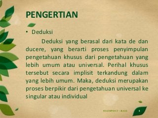 PENGERTIAN
• Deduksi
Deduksi yang berasal dari kata de dan
ducere, yang berarti proses penyimpulan
pengetahuan khusus dari...