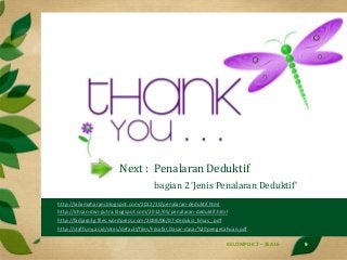 KELOMPOK 2 – 3EA16 9
Next : Penalaran Deduktif
bagian 2 ‘Jenis Penalaran Deduktif’
• http://lailamaharani.blogspot.com/201...