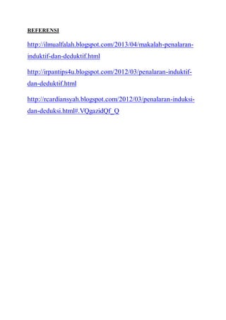 REFERENSI
http://ilmualfalah.blogspot.com/2013/04/makalah-penalaran-
induktif-dan-deduktif.html
http://irpantips4u.blogspot.com/2012/03/penalaran-induktif-
dan-deduktif.html
http://rcardiansyah.blogspot.com/2012/03/penalaran-induksi-
dan-deduksi.html#.VQgazidQf_Q
 