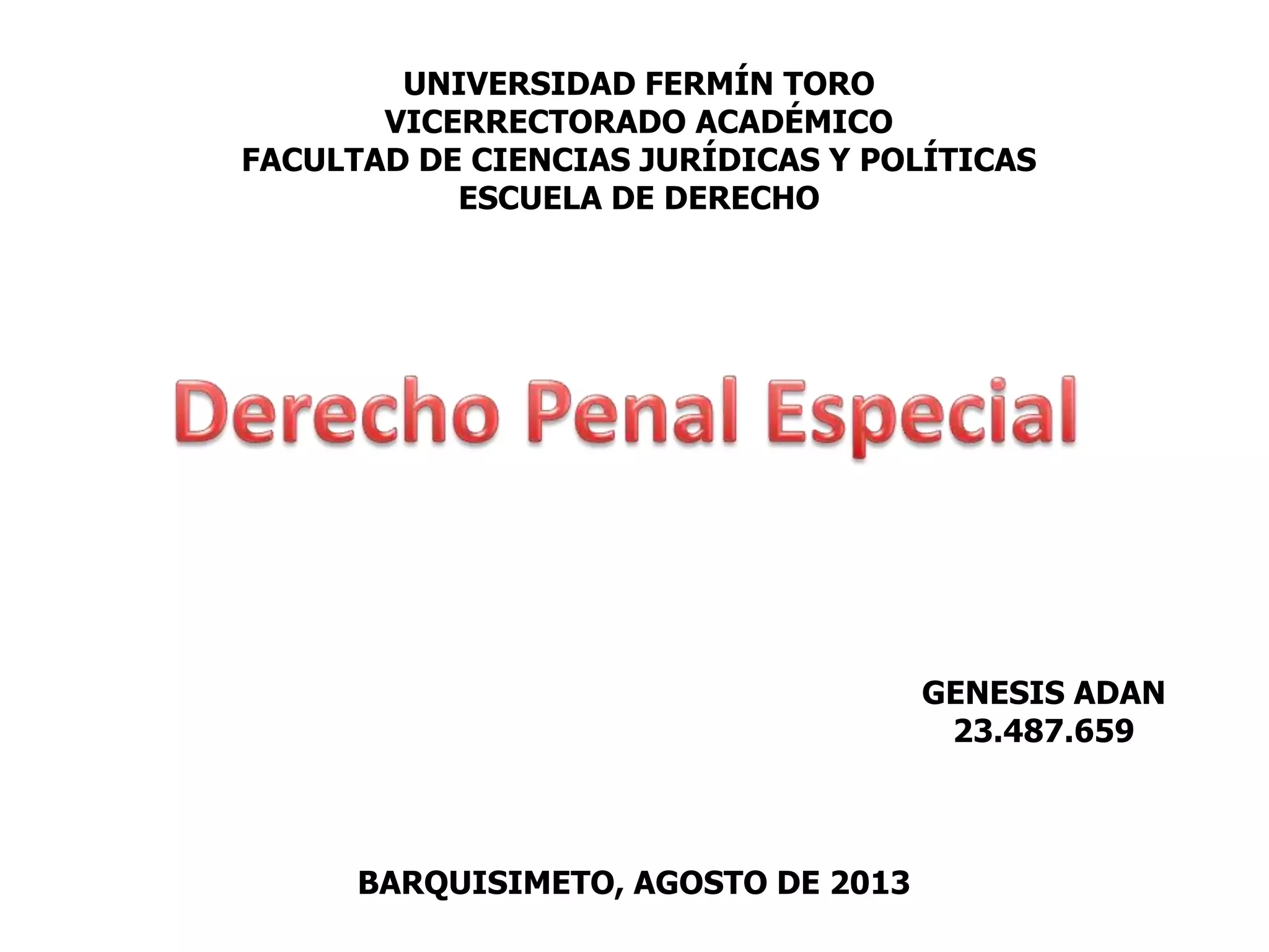 UNIVERSIDAD FERMÍN TORO
VICERRECTORADO ACADÉMICO
FACULTAD DE CIENCIAS JURÍDICAS Y POLÍTICAS
ESCUELA DE DERECHO
BARQUISIMETO, AGOSTO DE 2013
GENESIS ADAN
23.487.659