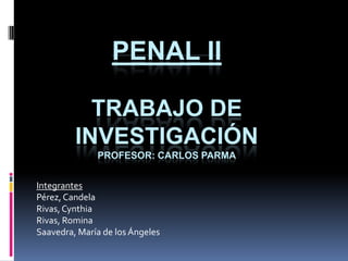 Penal II Trabajo de investigaciónProfesor: Carlos Parma Integrantes Pérez, Candela Rivas, Cynthia Rivas, Romina Saavedra, María de los Ángeles 