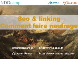 Aurélien Bardon et Laurent Peyrat – juin 2018
Seo & linking
Comment faire naufrage
@aurelienbardon http://www.aseox.fr
@LaurentPeyrat https://www.lamandrette.com
 