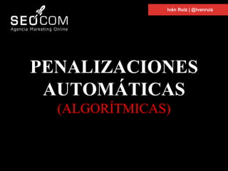 PENALIZACIONES
AUTOMÁTICAS
(ALGORÍTMICAS)
Iván Ruiz | @ivanruiz
 