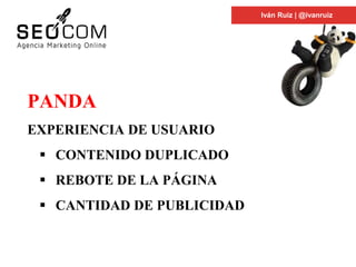 PANDA
EXPERIENCIA DE USUARIO
 CONTENIDO DUPLICADO
 REBOTE DE LA PÁGINA
 CANTIDAD DE PUBLICIDAD
Iván Ruiz | @ivanruiz
 
