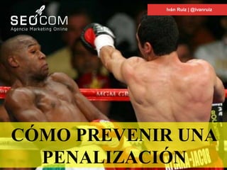 CÓMO PREVENIR UNA
PENALIZACIÓN
Iván Ruiz | @ivanruiz
 