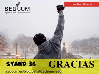 Iván Ruiz | @ivanruiz
GRACIASSTAND 36
seocom.es/blog/penalizaciones-seo
 
