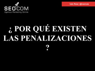 ¿ POR QUÉ EXISTEN
LAS PENALIZACIONES
?
Iván Ruiz | @ivanruiz
 