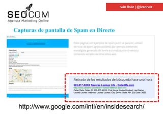 Iván Ruiz | @ivanruiz
http://www.google.es/intl/es/insidesearch/howsearchw
orks/
Capturas de pantalla de Spam en Directo
http://www.google.com/intl/en/insidesearch/
 