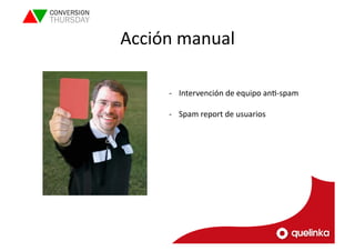 Acción 
manual 
-­‐ Intervención 
de 
equipo 
anL-­‐spam 
-­‐ Spam 
report 
de 
usuarios 
 