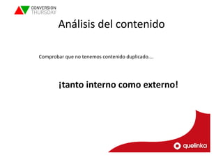 Análisis 
del 
contenido 
Comprobar 
que 
no 
tenemos 
contenido 
duplicado…. 
¡tanto 
interno 
como 
externo! 
 