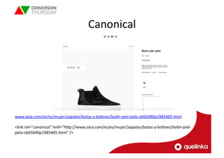 Canonical 
www.zara.com/es/es/mujer/zapatos/botas-­‐y-­‐boLnes/boln-­‐piel-­‐pelo-­‐c665040p1985405.html 
<link 
rel="canonical" 
href="hVp://www.zara.com/es/es/mujer/zapatos/botas-­‐y-­‐boLnes/boln-­‐piel-­‐ 
pelo-­‐c665040p1985405.html" 
/> 
 