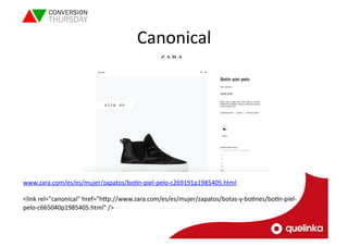 Canonical 
www.zara.com/es/es/mujer/zapatos/boln-­‐piel-­‐pelo-­‐c269191p1985405.html 
<link 
rel="canonical" 
href="hVp://www.zara.com/es/es/mujer/zapatos/botas-­‐y-­‐boLnes/boln-­‐piel-­‐ 
pelo-­‐c665040p1985405.html" 
/> 
 