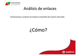 Análisis 
de 
enlaces 
Comenzamos 
a 
analizar 
los 
enlaces 
o 
backlinks 
de 
nuestro 
siLo 
web: 
¿Cómo? 
 