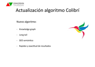 Actualización 
algoritmo 
Colibrí 
Nuevo 
algoritmo: 
-­‐ Knowledge 
graph 
-­‐ Long 
tail 
-­‐ SEO 
semánLco 
-­‐ Rapidez 
y 
exacLtud 
de 
resultados 
 