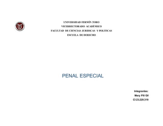 UNIVERSIDAD FERMÍN TORO
VICERRECTORADO ACADÉMICO
FACULTAD DE CIENCIAS JURIDICAS Y POLITICAS
ESCUELA DE DERECHO
PENAL ESPECIAL
Integrantes:
Mary Pili Gil
CI 23.229.319
 