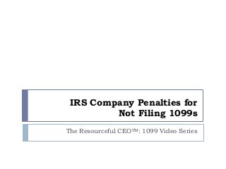 IRS Company Penalties for
Not Filing 1099s
The Resourceful CEOTM: 1099 Video Series

 