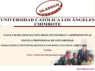 www.ladersam.comwww.ladersam.com
FACULTAD DE CIENCIAS CONTABLES, FINANCIERAS Y ADMINISTRATIVAS
ESCUELA PROFESIONAL DE CONTABILIDAD
INFRACCIONES E INCENTIVOS, DELITOS Y SANCIONES Y LEY PENAL TRIBUTARIA
TUTOR:
CPCC. LEONCIO COCHACHIN SANCHEZ
Vicente Ricardo Cerna Caururo
 