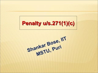 Penalty u/s.271(1)(c)


                , IIT
         rB ose
      nka , Puri
  Sha    TU
      MS


                        1
 