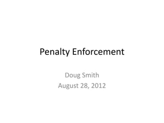 Penalty Enforcement

      Doug Smith
    August 28, 2012
 