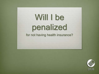 Will I be 
penalized 
for not having health insurance? 
 