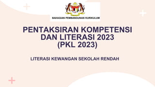PENTAKSIRAN KOMPETENSI
DAN LITERASI 2023
(PKL 2023)
LITERASI KEWANGAN SEKOLAH RENDAH
 