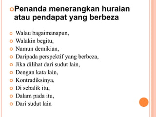 Penandamenerangkanhuraianataupendapat yang berbezaWalaubagaimanapun,Walakinbegitu,Namundemikian,Daripadaperspektif yang berbeza,Jikadilihatdarisudut lain,Dengankata lain,Kontradiksinya, Di sebalikitu,Dalampadaitu, Dari sudut lain
