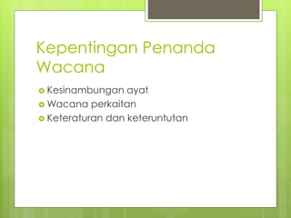 Kepentingan Penanda
Wacana
 Kesinambungan ayat
 Wacana perkaitan
 Keteraturan dan keteruntutan
 