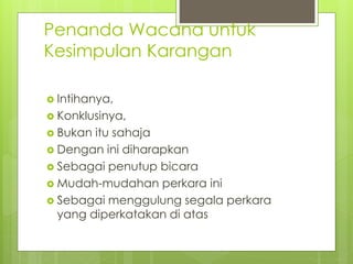 Penanda Wacana untuk
Kesimpulan Karangan
 Intihanya,
 Konklusinya,
 Bukan itu sahaja
 Dengan ini diharapkan
 Sebagai penutup bicara
 Mudah-mudahan perkara ini
 Sebagai menggulung segala perkara
yang diperkatakan di atas
 