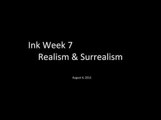 Ink Week 7 
Realism & Surrealism 
August 4, 2012 
 