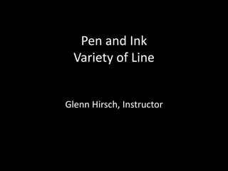 Pen and Ink 
Variety of Line 
Glenn Hirsch, Instructor 
 