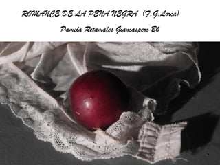 ROMANCE DE LA PENA NEGRA (F.G.Lorca)
        Pamela Retamales Giancaspero B6
 