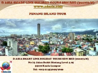 D ASIA SMART LINK HOLIDAY TOURS SDN BHD (960273-M)
No 75 Jalan Bukit Bintang Level 4.05
55100 Kuala Lumpur
Tel: +603-21453699/9699
 