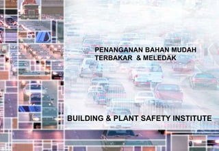 PENANGANAN BAHAN MUDAH
TERBAKAR & MELEDAK
BUILDING & PLANT SAFETY INSTITUTE
 